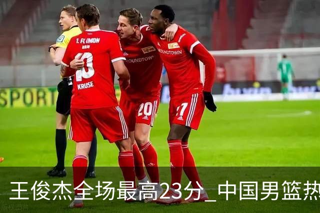 王俊杰全场最高23分 中国男篮热身赛91-81击败澳大利亚